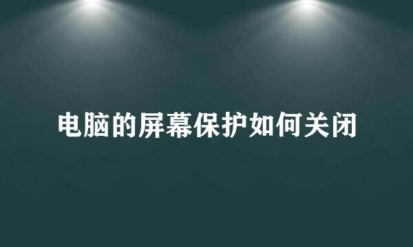 电脑的屏幕保护如何关闭