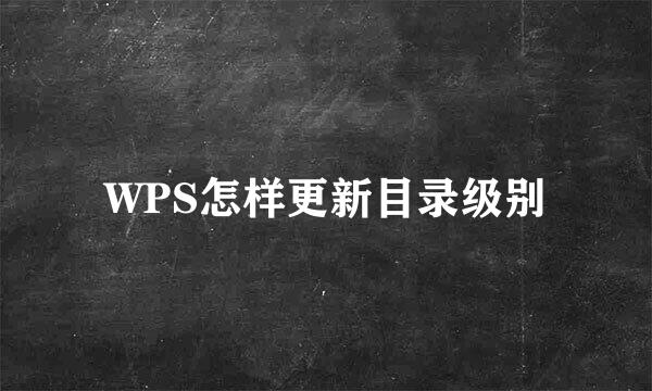 WPS怎样更新目录级别