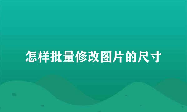 怎样批量修改图片的尺寸