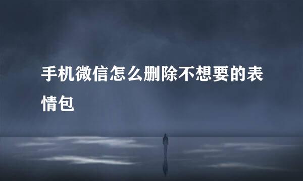 手机微信怎么删除不想要的表情包