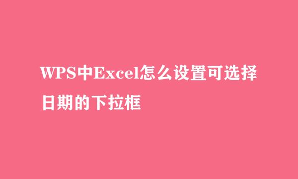 WPS中Excel怎么设置可选择日期的下拉框