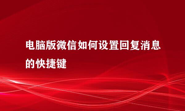 电脑版微信如何设置回复消息的快捷键