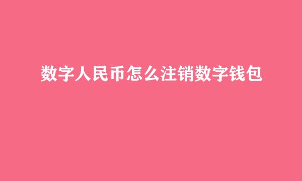 数字人民币怎么注销数字钱包