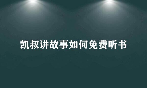 凯叔讲故事如何免费听书