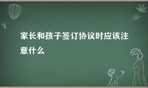 家长和孩子签订协议时应该注意什么
