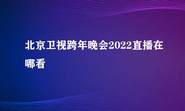 北京卫视跨年晚会2022直播在哪看