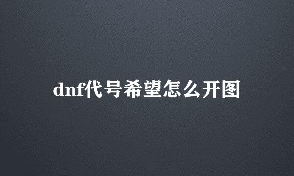 dnf代号希望怎么开图