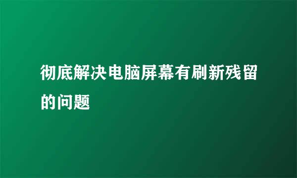 彻底解决电脑屏幕有刷新残留的问题