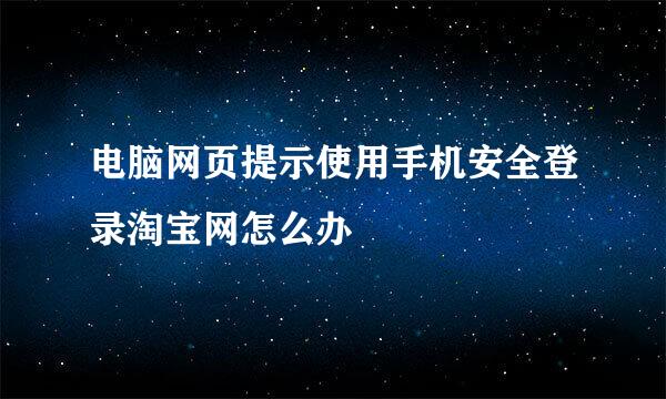 电脑网页提示使用手机安全登录淘宝网怎么办