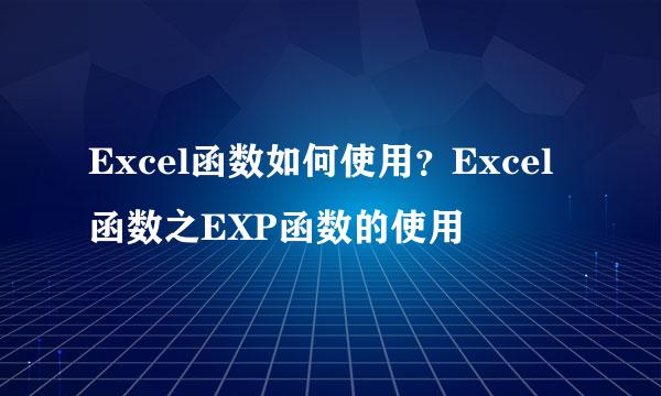 Excel函数如何使用？Excel函数之EXP函数的使用