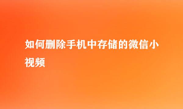 如何删除手机中存储的微信小视频