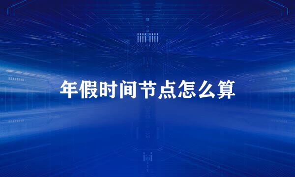 年假时间节点怎么算
