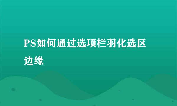 PS如何通过选项栏羽化选区边缘