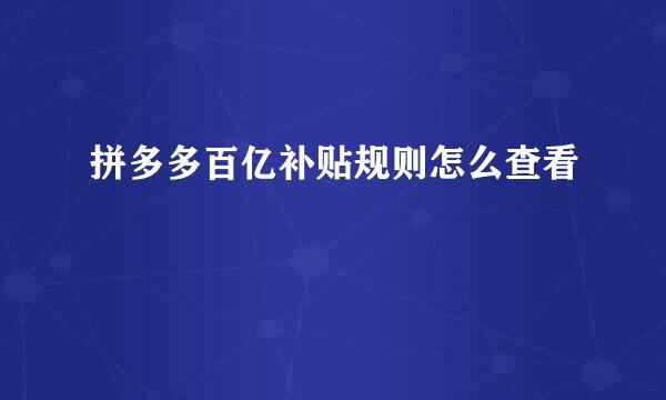 拼多多百亿补贴规则怎么查看