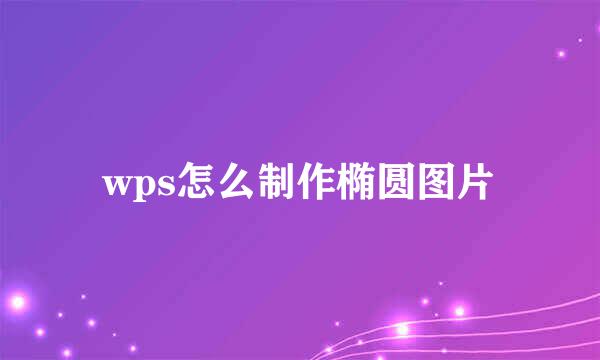 wps怎么制作椭圆图片
