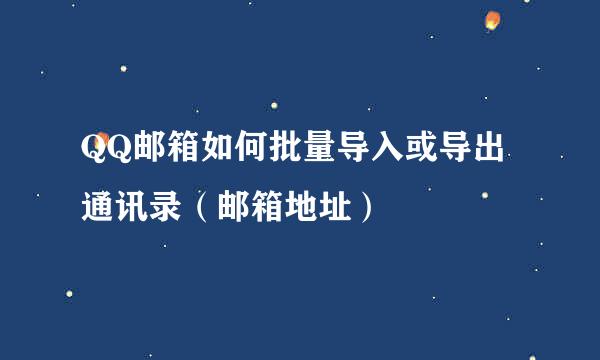 QQ邮箱如何批量导入或导出通讯录（邮箱地址）