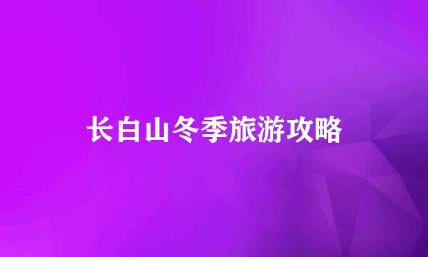 长白山冬季旅游攻略