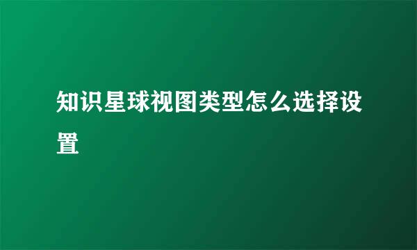 知识星球视图类型怎么选择设置
