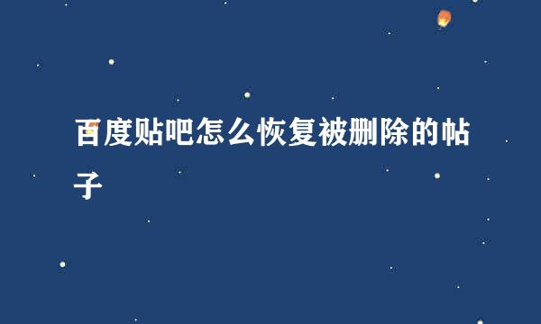 百度贴吧怎么恢复被删除的帖子