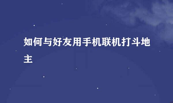 如何与好友用手机联机打斗地主
