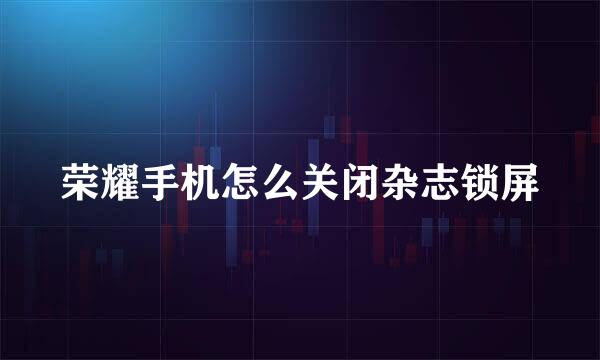 荣耀手机怎么关闭杂志锁屏