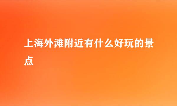 上海外滩附近有什么好玩的景点