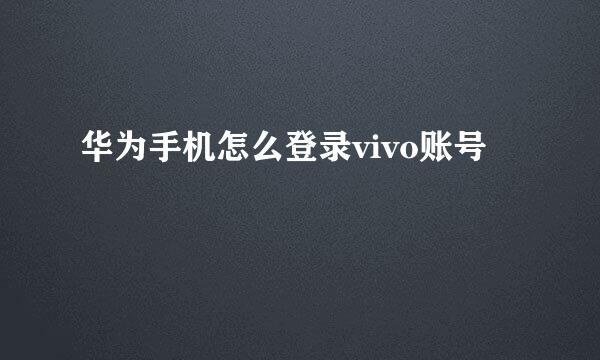 华为手机怎么登录vivo账号