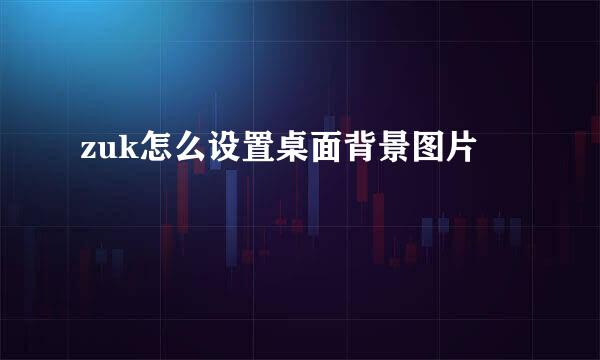 zuk怎么设置桌面背景图片
