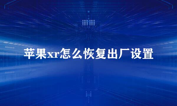 苹果xr怎么恢复出厂设置