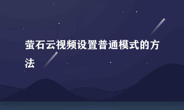萤石云视频设置普通模式的方法