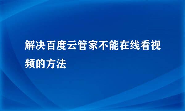 解决百度云管家不能在线看视频的方法