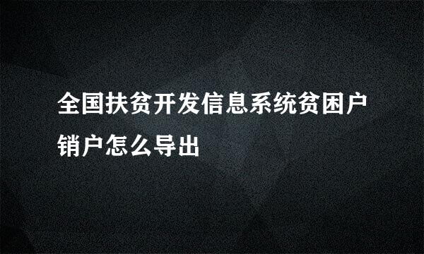 全国扶贫开发信息系统贫困户销户怎么导出