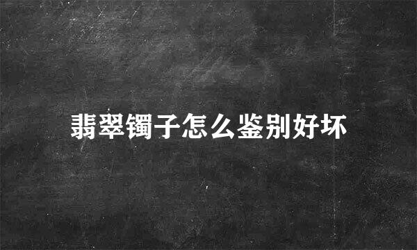 翡翠镯子怎么鉴别好坏