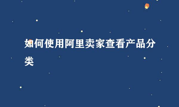 如何使用阿里卖家查看产品分类