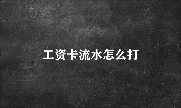工资卡流水怎么打