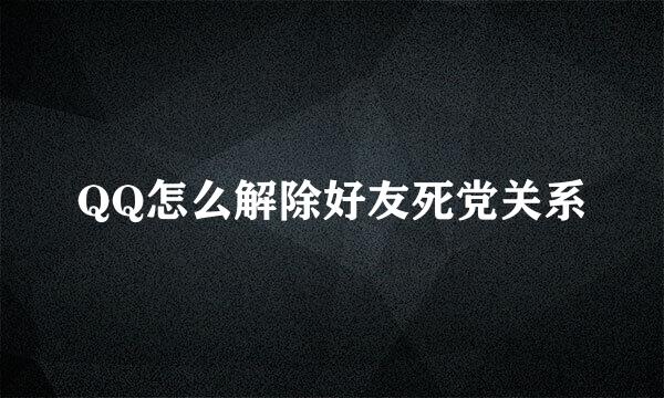 QQ怎么解除好友死党关系