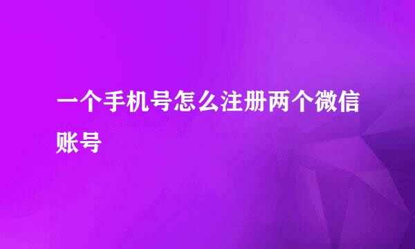一个手机号怎么注册两个微信账号