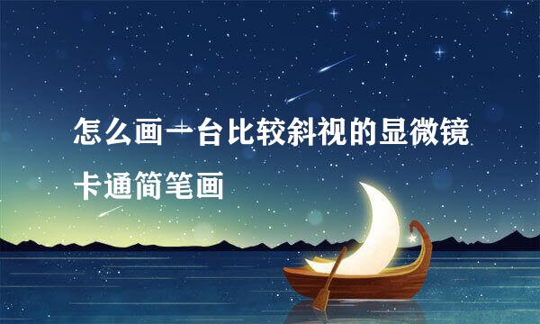 怎么画一台比较斜视的显微镜卡通简笔画