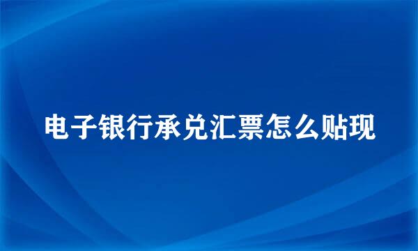 电子银行承兑汇票怎么贴现