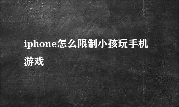 iphone怎么限制小孩玩手机游戏