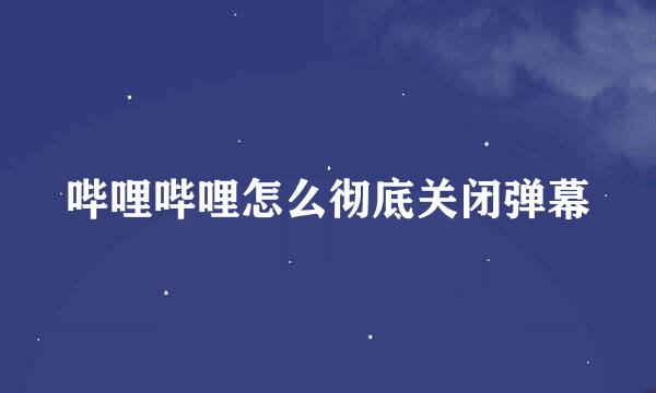哔哩哔哩怎么彻底关闭弹幕