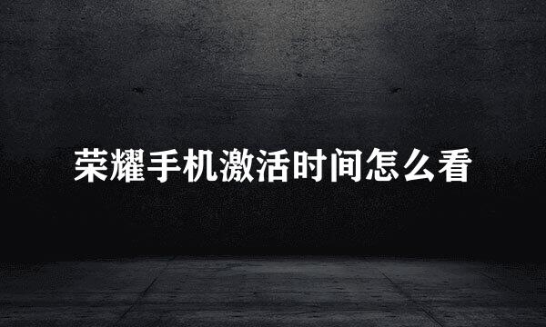 荣耀手机激活时间怎么看