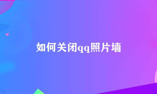 如何关闭qq照片墙