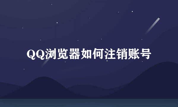 QQ浏览器如何注销账号