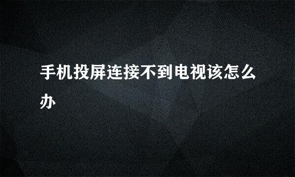 手机投屏连接不到电视该怎么办