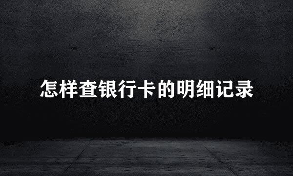 怎样查银行卡的明细记录