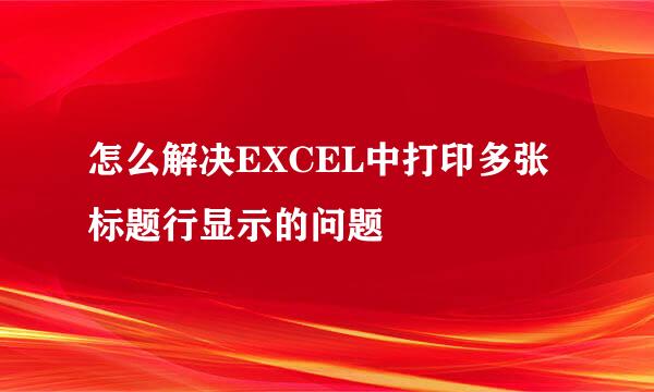 怎么解决EXCEL中打印多张标题行显示的问题