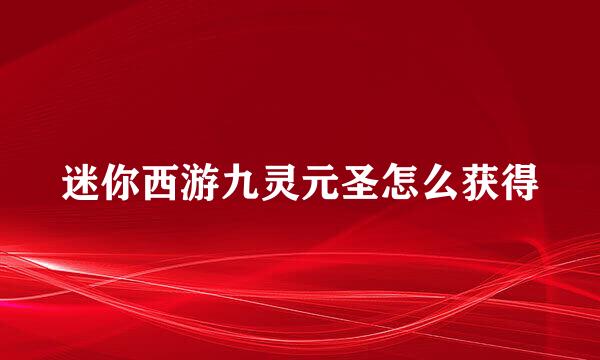 迷你西游九灵元圣怎么获得