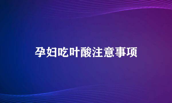 孕妇吃叶酸注意事项