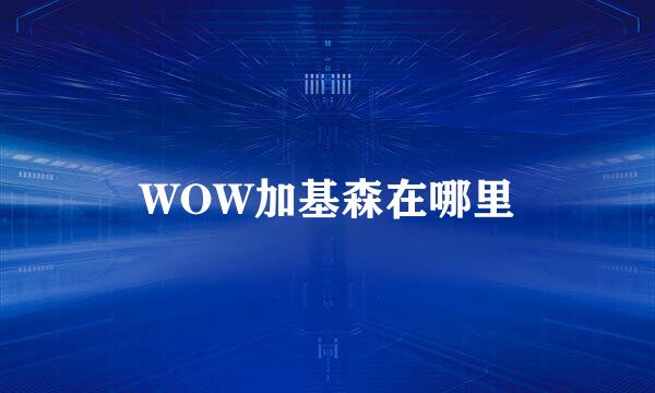 WOW加基森在哪里